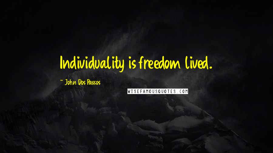John Dos Passos Quotes: Individuality is freedom lived.