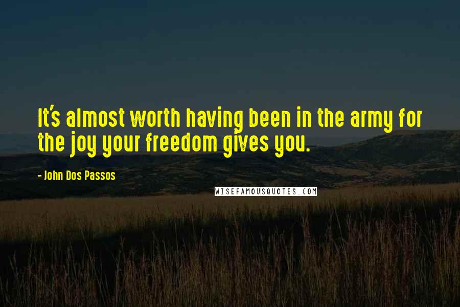 John Dos Passos Quotes: It's almost worth having been in the army for the joy your freedom gives you.