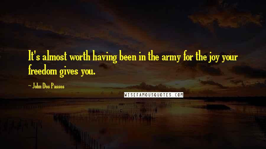 John Dos Passos Quotes: It's almost worth having been in the army for the joy your freedom gives you.