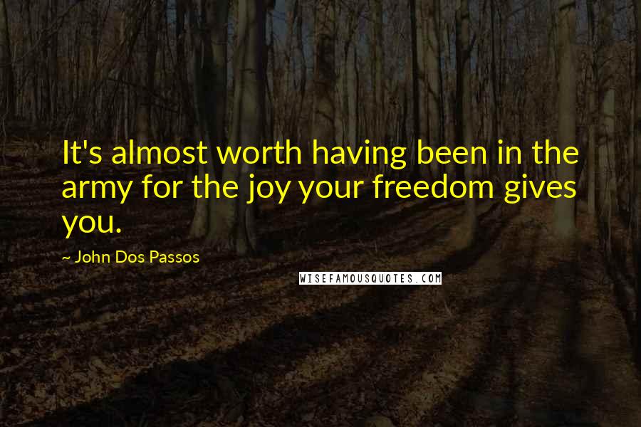 John Dos Passos Quotes: It's almost worth having been in the army for the joy your freedom gives you.