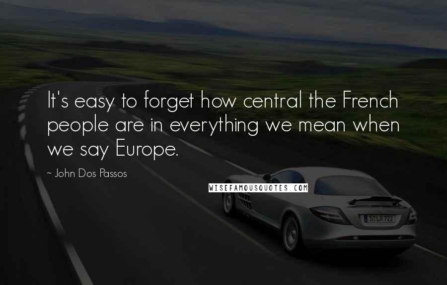 John Dos Passos Quotes: It's easy to forget how central the French people are in everything we mean when we say Europe.