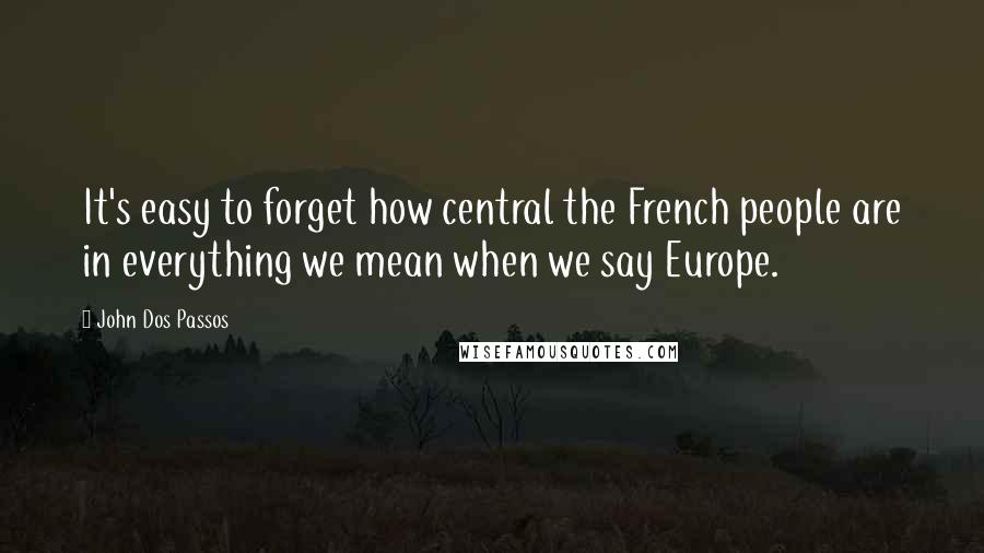 John Dos Passos Quotes: It's easy to forget how central the French people are in everything we mean when we say Europe.