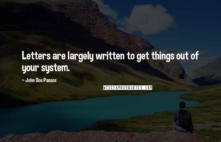 John Dos Passos Quotes: Letters are largely written to get things out of your system.