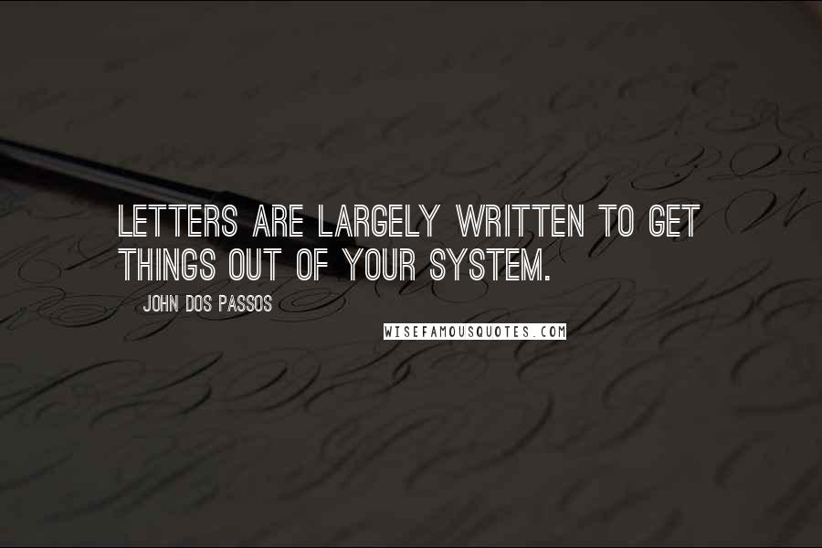 John Dos Passos Quotes: Letters are largely written to get things out of your system.