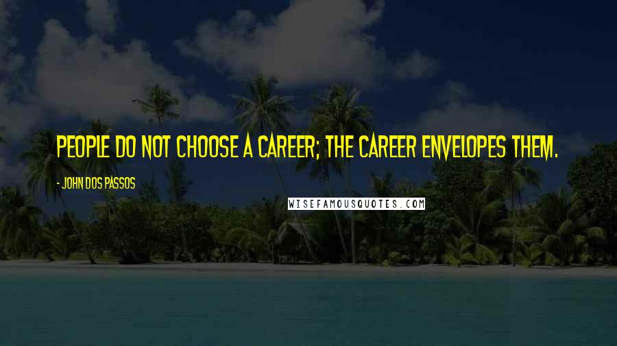 John Dos Passos Quotes: People do not choose a career; the career envelopes them.