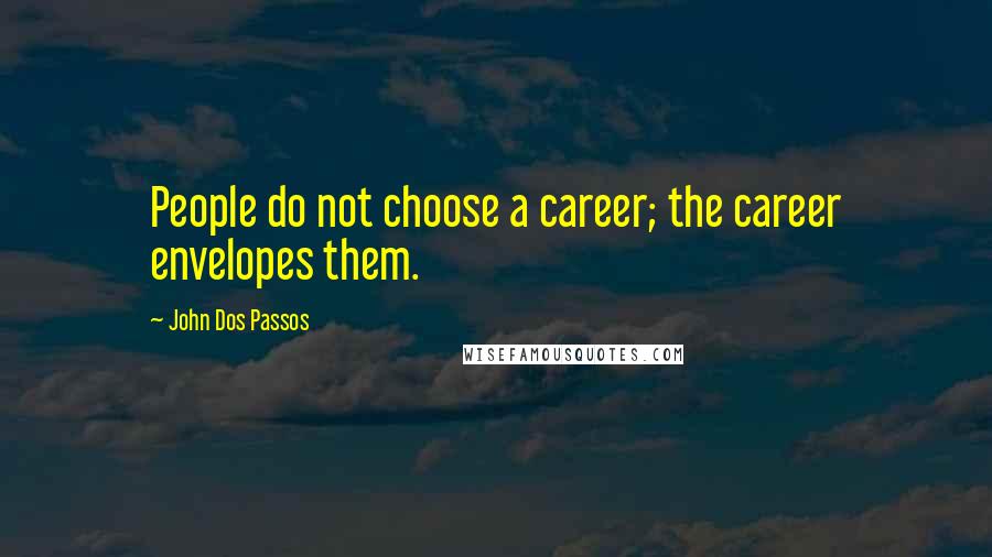 John Dos Passos Quotes: People do not choose a career; the career envelopes them.