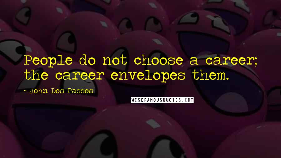 John Dos Passos Quotes: People do not choose a career; the career envelopes them.