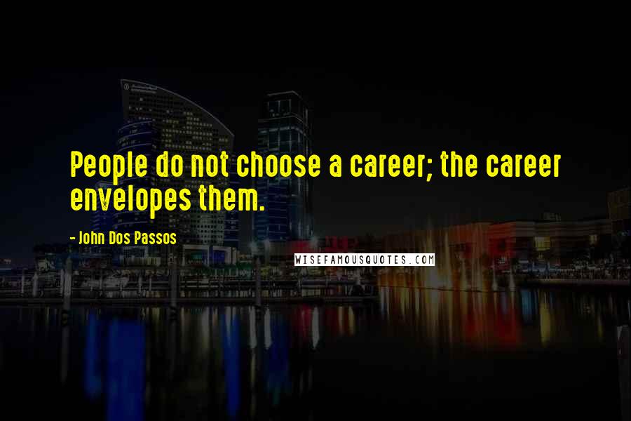 John Dos Passos Quotes: People do not choose a career; the career envelopes them.