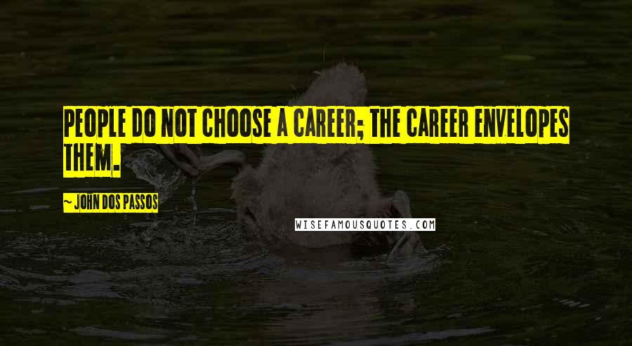 John Dos Passos Quotes: People do not choose a career; the career envelopes them.