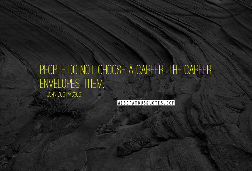 John Dos Passos Quotes: People do not choose a career; the career envelopes them.