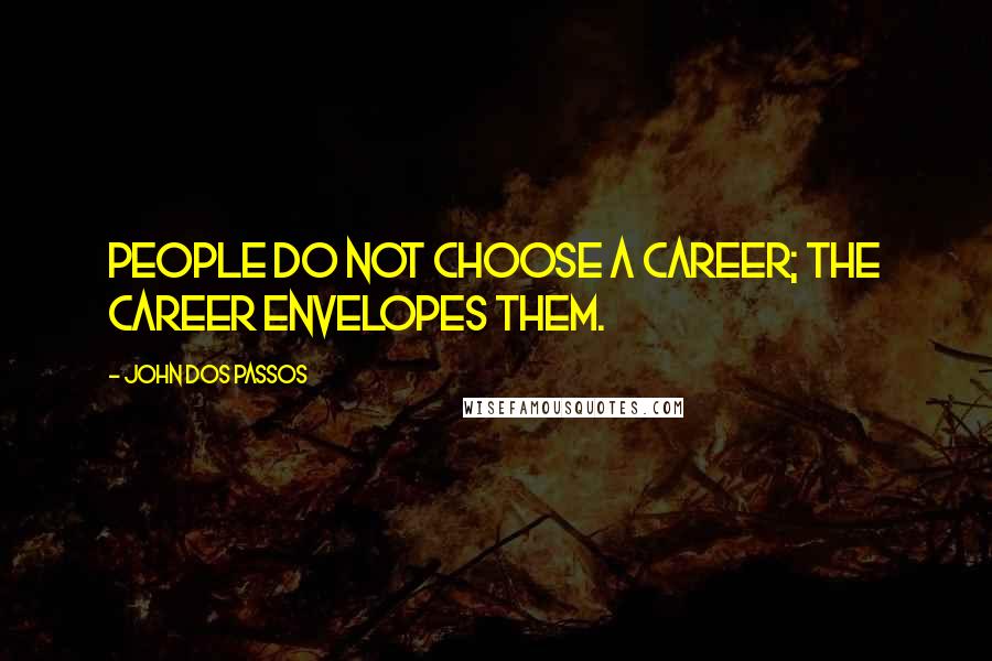 John Dos Passos Quotes: People do not choose a career; the career envelopes them.