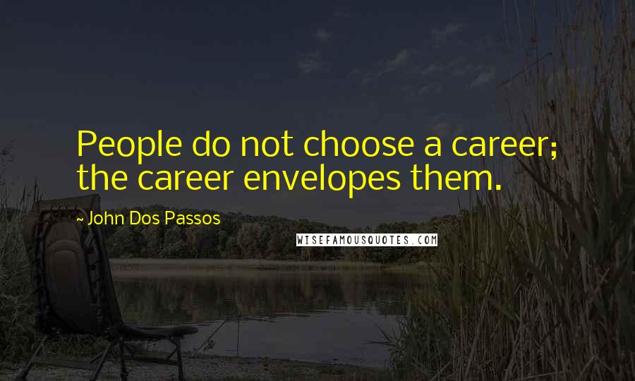 John Dos Passos Quotes: People do not choose a career; the career envelopes them.