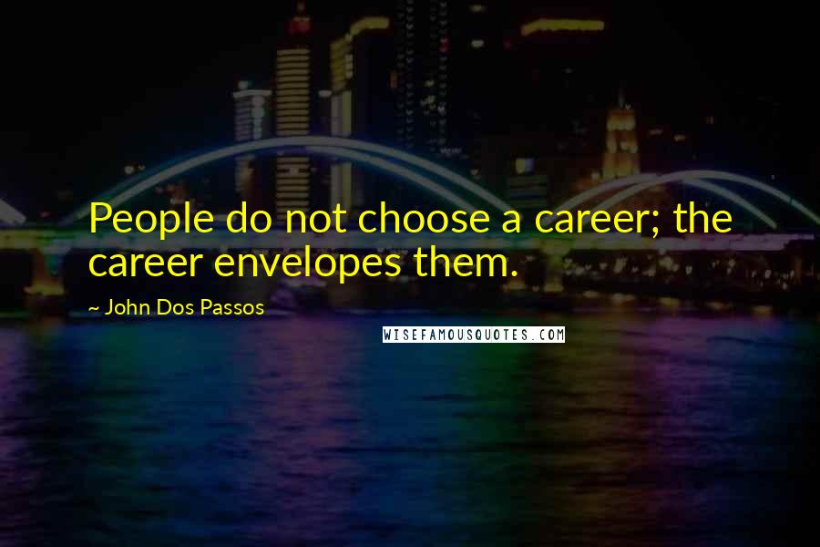John Dos Passos Quotes: People do not choose a career; the career envelopes them.