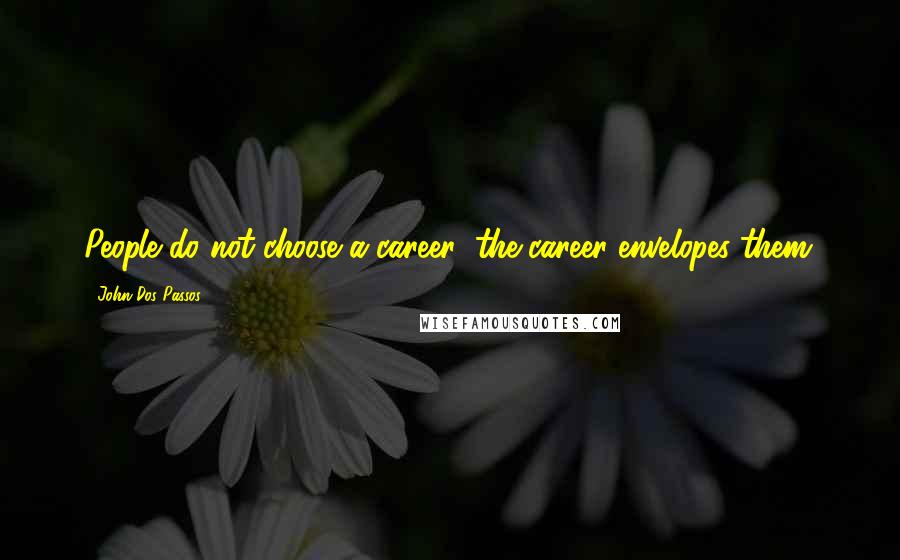 John Dos Passos Quotes: People do not choose a career; the career envelopes them.