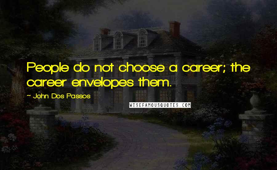 John Dos Passos Quotes: People do not choose a career; the career envelopes them.