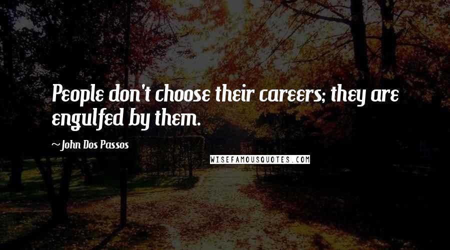 John Dos Passos Quotes: People don't choose their careers; they are engulfed by them.