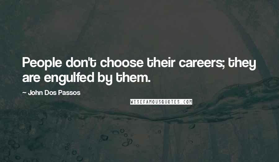 John Dos Passos Quotes: People don't choose their careers; they are engulfed by them.