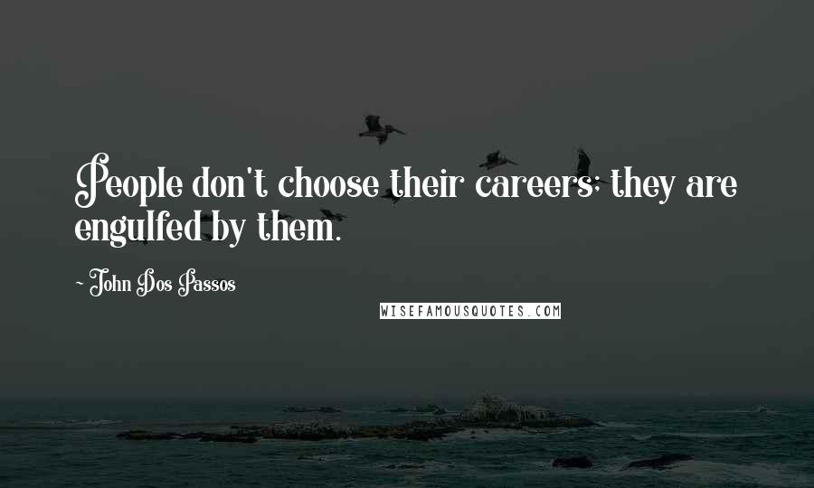 John Dos Passos Quotes: People don't choose their careers; they are engulfed by them.