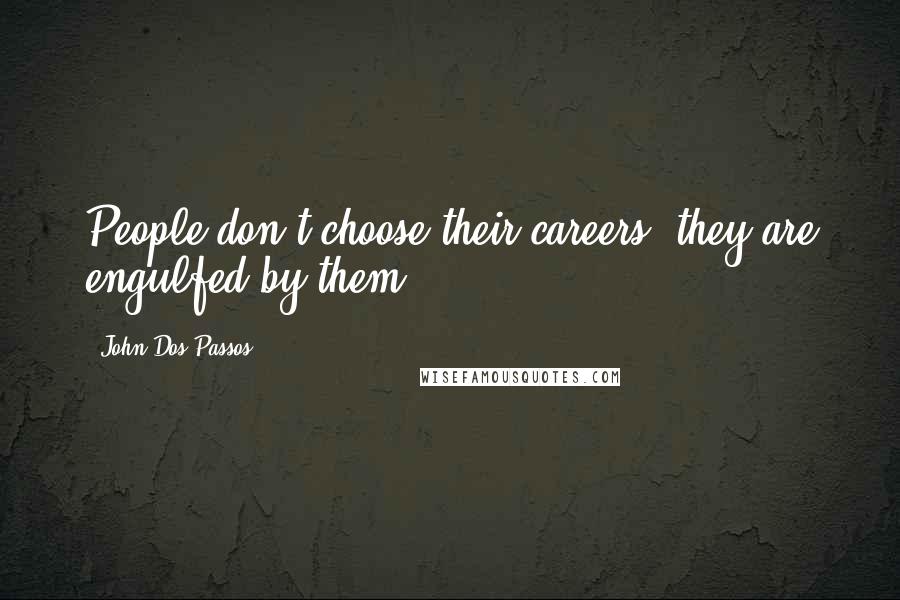 John Dos Passos Quotes: People don't choose their careers; they are engulfed by them.