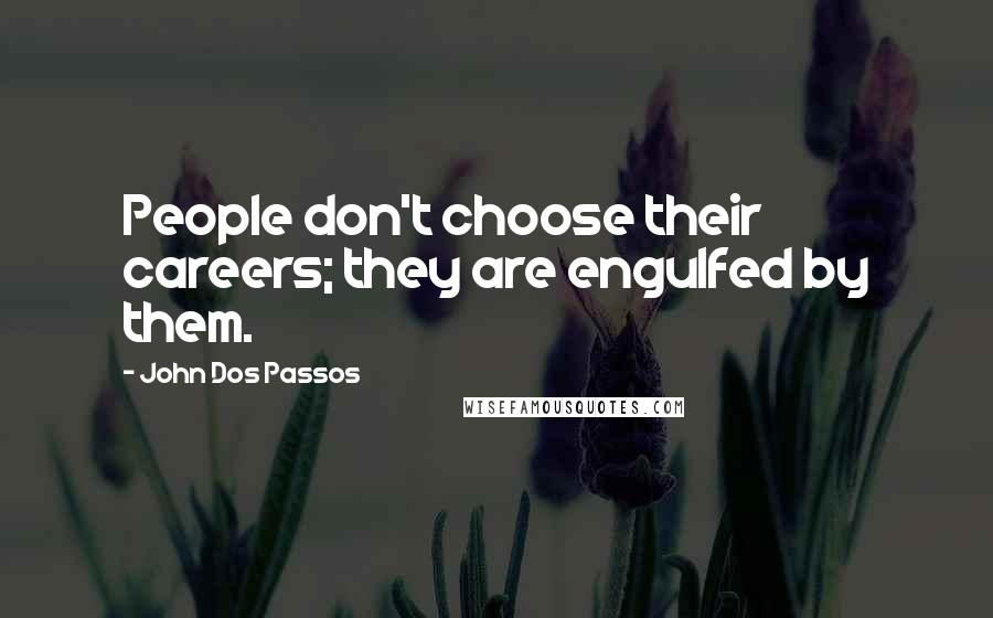 John Dos Passos Quotes: People don't choose their careers; they are engulfed by them.