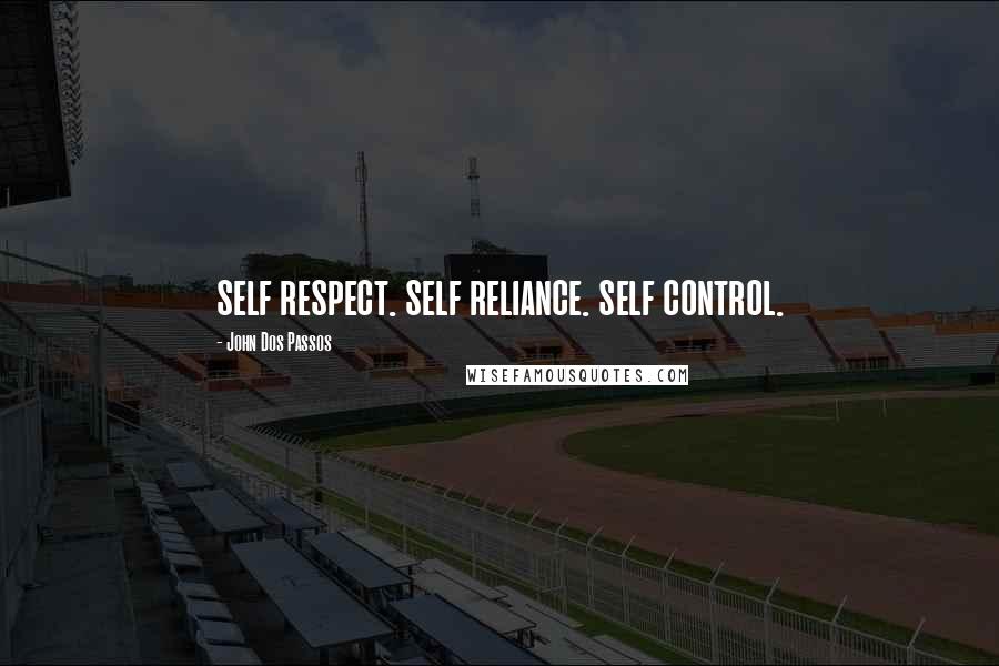 John Dos Passos Quotes: self respect. self reliance. self control.