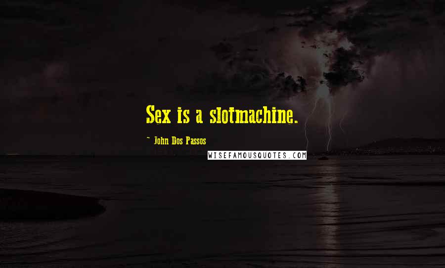 John Dos Passos Quotes: Sex is a slotmachine.