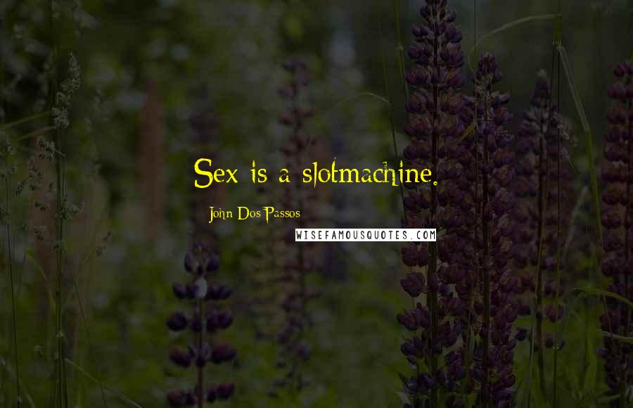 John Dos Passos Quotes: Sex is a slotmachine.