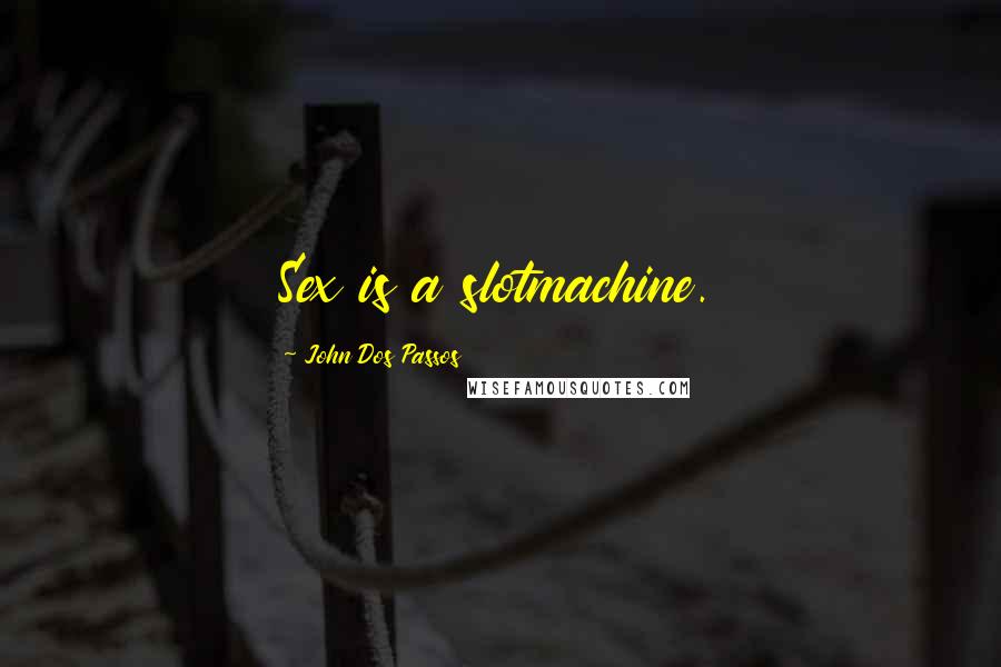 John Dos Passos Quotes: Sex is a slotmachine.