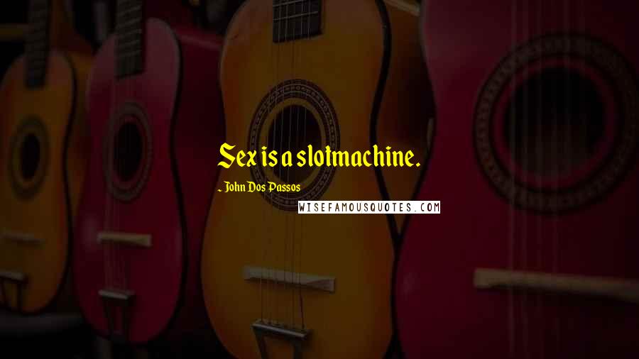 John Dos Passos Quotes: Sex is a slotmachine.