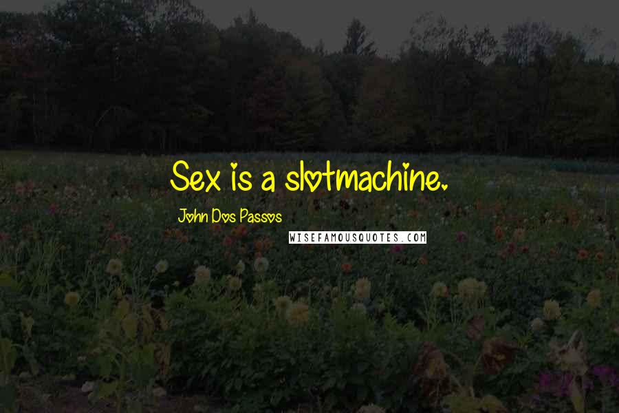 John Dos Passos Quotes: Sex is a slotmachine.