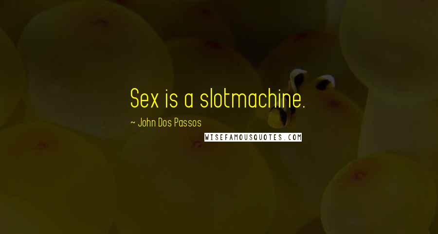 John Dos Passos Quotes: Sex is a slotmachine.