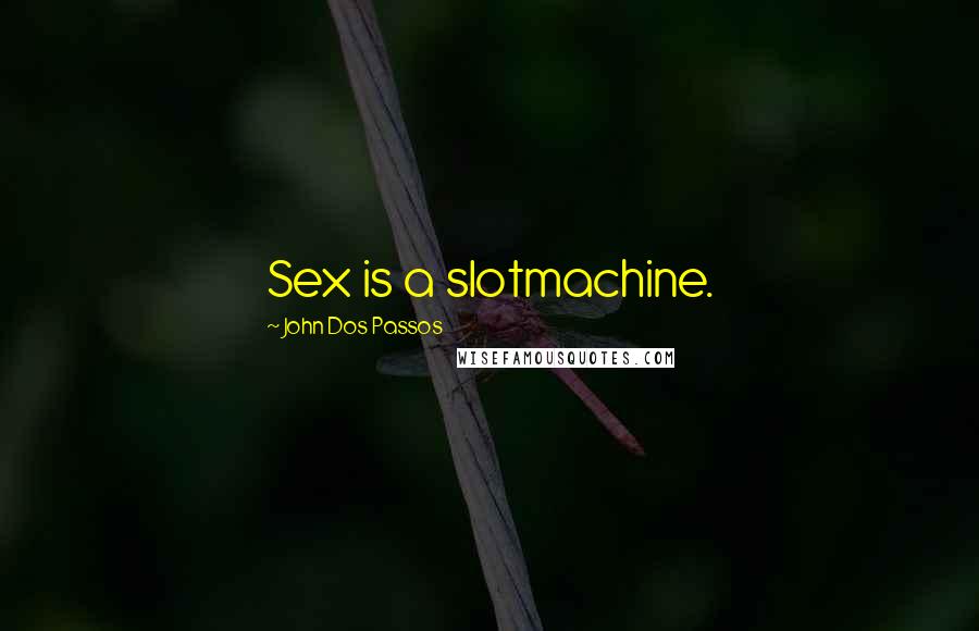 John Dos Passos Quotes: Sex is a slotmachine.