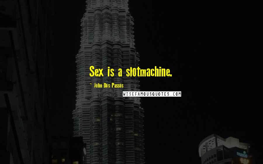 John Dos Passos Quotes: Sex is a slotmachine.