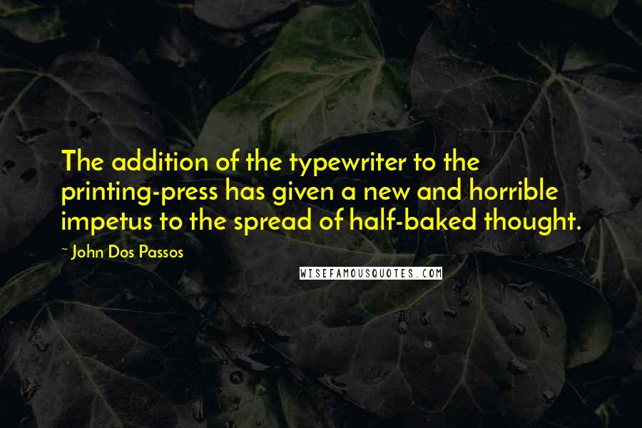 John Dos Passos Quotes: The addition of the typewriter to the printing-press has given a new and horrible impetus to the spread of half-baked thought.