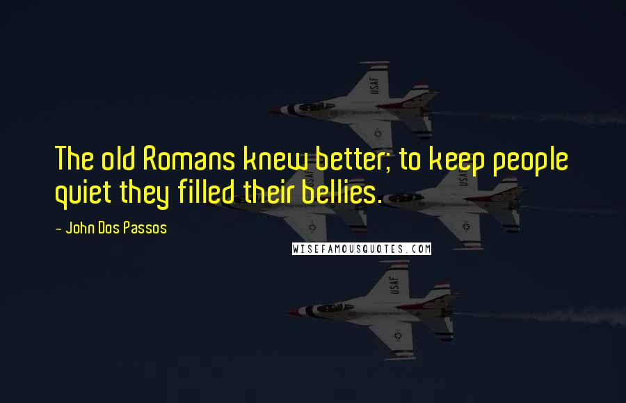 John Dos Passos Quotes: The old Romans knew better; to keep people quiet they filled their bellies.