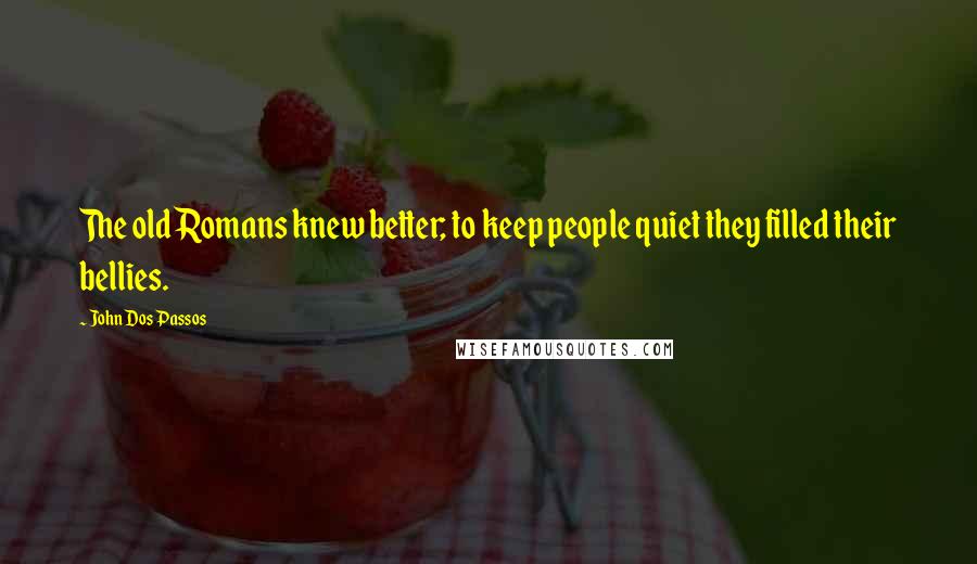 John Dos Passos Quotes: The old Romans knew better; to keep people quiet they filled their bellies.