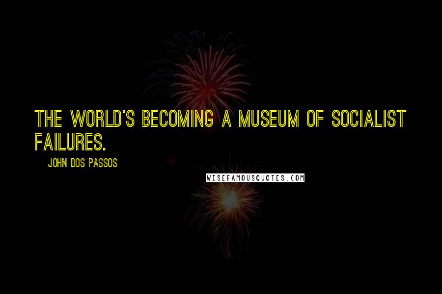 John Dos Passos Quotes: The world's becoming a museum of socialist failures.