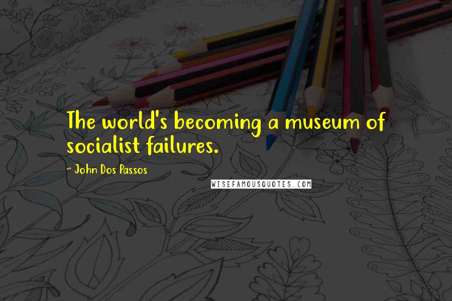 John Dos Passos Quotes: The world's becoming a museum of socialist failures.