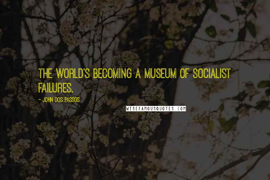 John Dos Passos Quotes: The world's becoming a museum of socialist failures.