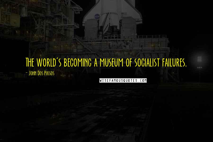 John Dos Passos Quotes: The world's becoming a museum of socialist failures.