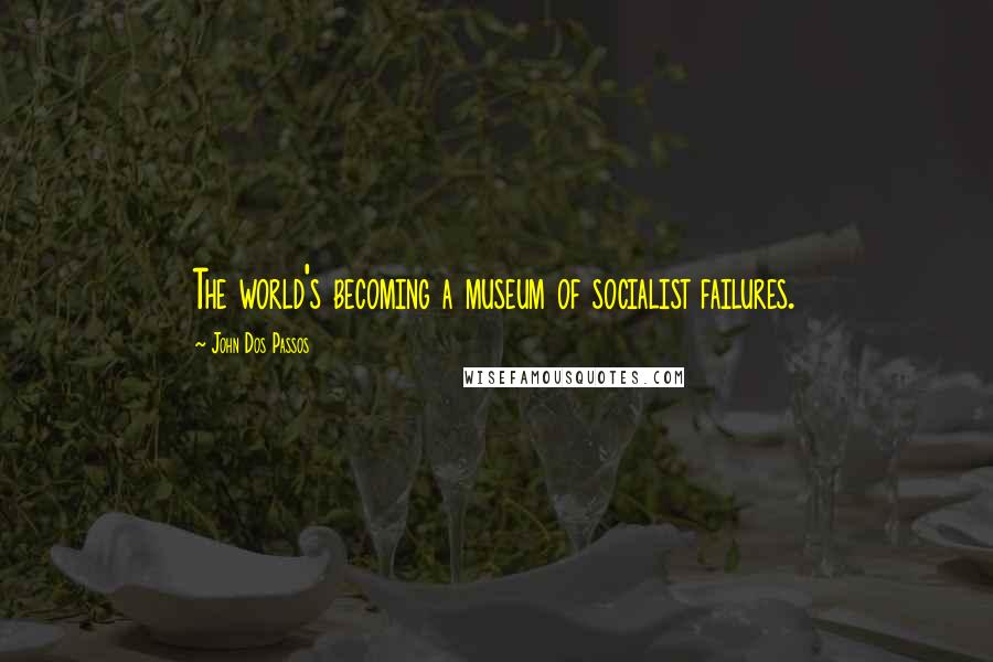 John Dos Passos Quotes: The world's becoming a museum of socialist failures.