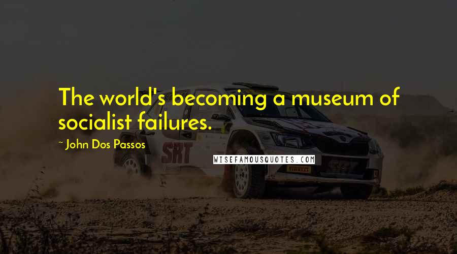 John Dos Passos Quotes: The world's becoming a museum of socialist failures.