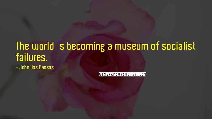 John Dos Passos Quotes: The world's becoming a museum of socialist failures.