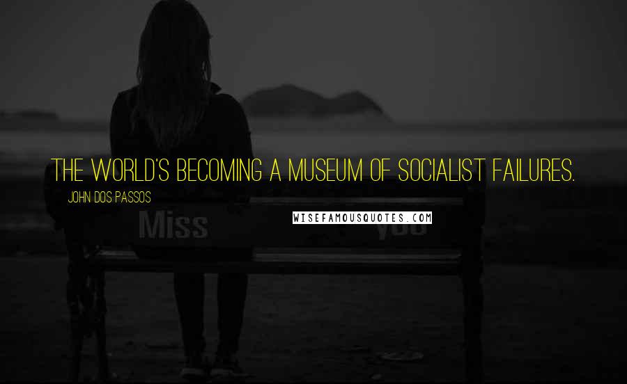 John Dos Passos Quotes: The world's becoming a museum of socialist failures.