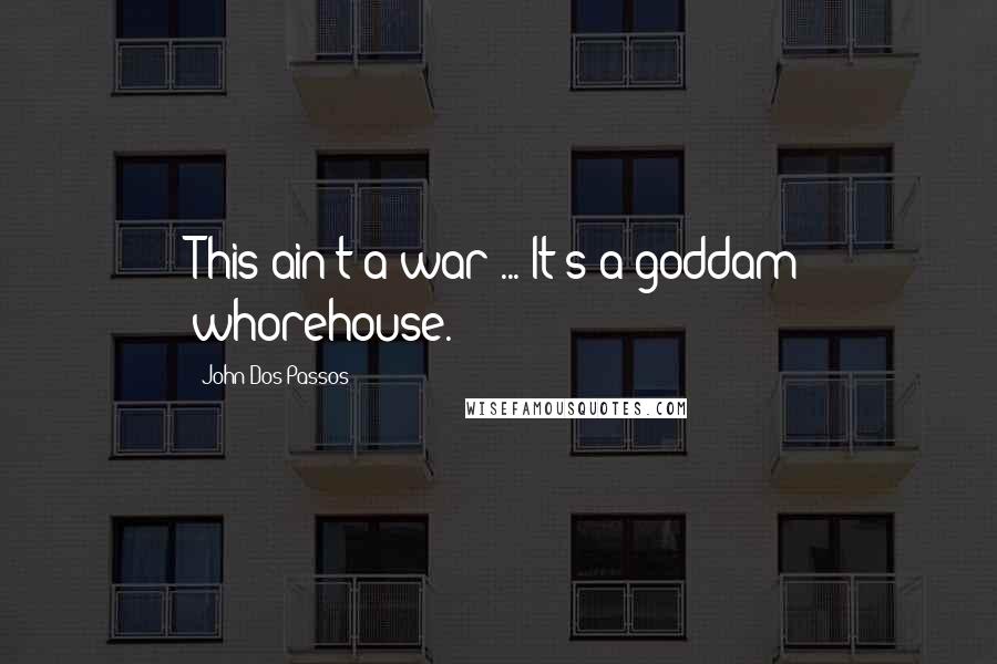 John Dos Passos Quotes: This ain't a war ... It's a goddam whorehouse.