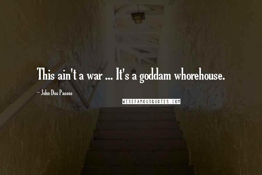 John Dos Passos Quotes: This ain't a war ... It's a goddam whorehouse.