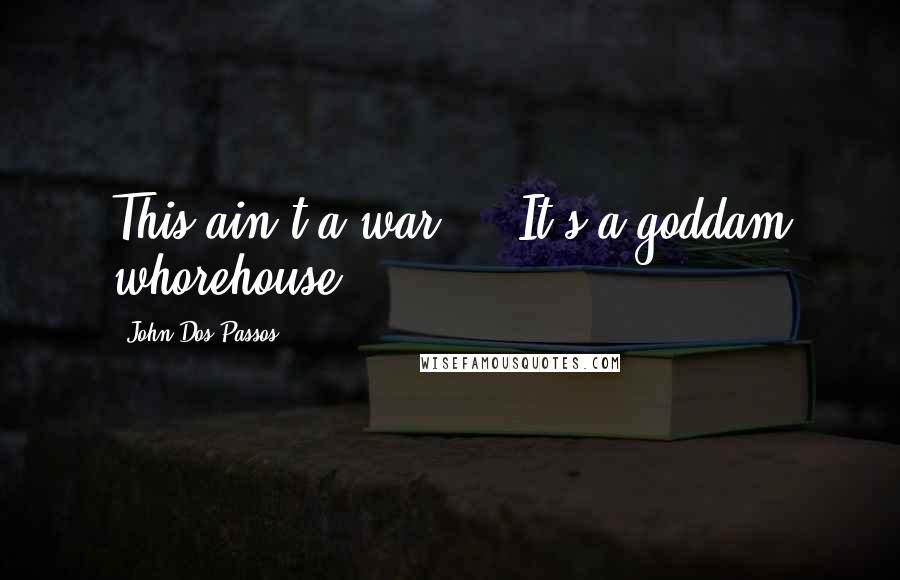 John Dos Passos Quotes: This ain't a war ... It's a goddam whorehouse.