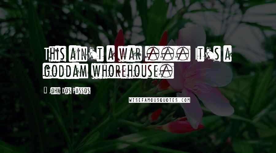 John Dos Passos Quotes: This ain't a war ... It's a goddam whorehouse.