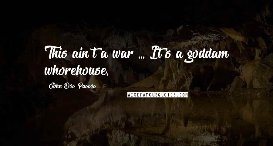 John Dos Passos Quotes: This ain't a war ... It's a goddam whorehouse.