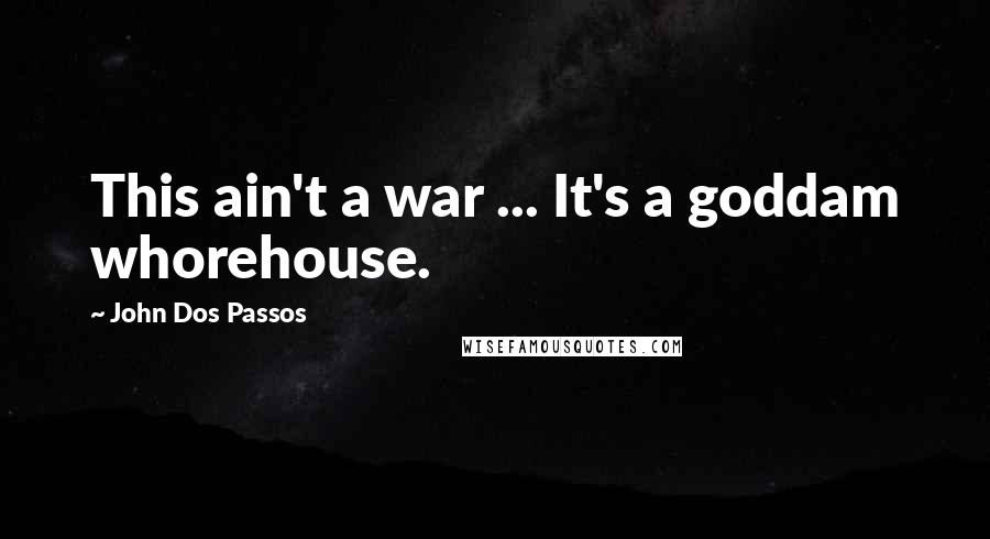 John Dos Passos Quotes: This ain't a war ... It's a goddam whorehouse.